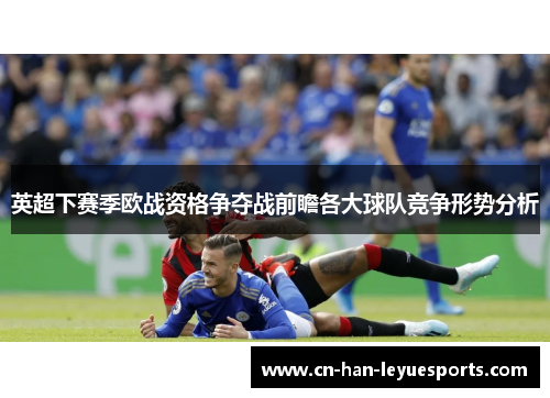 英超下赛季欧战资格争夺战前瞻各大球队竞争形势分析