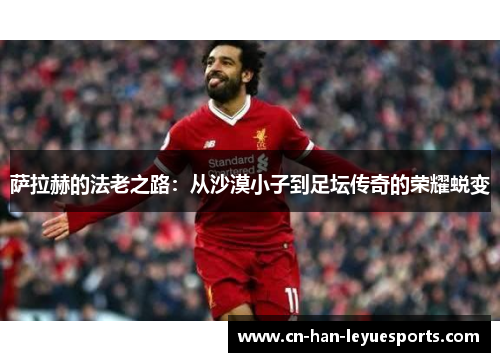 萨拉赫的法老之路：从沙漠小子到足坛传奇的荣耀蜕变