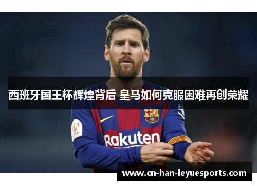 西班牙国王杯辉煌背后 皇马如何克服困难再创荣耀