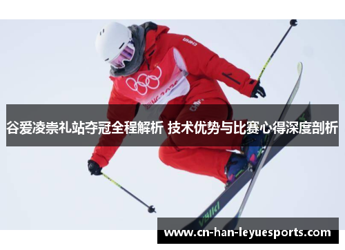 谷爱凌崇礼站夺冠全程解析 技术优势与比赛心得深度剖析