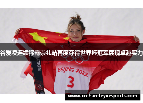 谷爱凌连续称霸崇礼站再度夺得世界杯冠军展现卓越实力