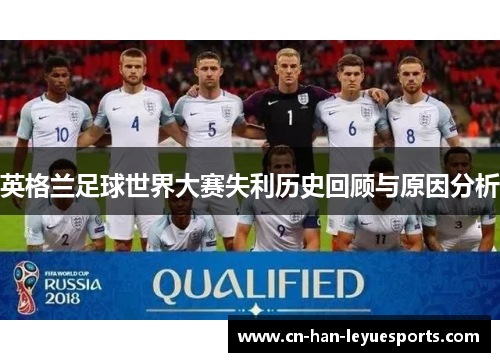 英格兰足球世界大赛失利历史回顾与原因分析 英格兰足球世界大赛失利历史回顾与原因分析