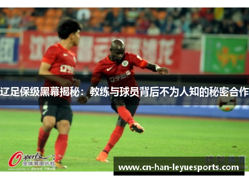 辽足保级黑幕揭秘：教练与球员背后不为人知的秘密合作