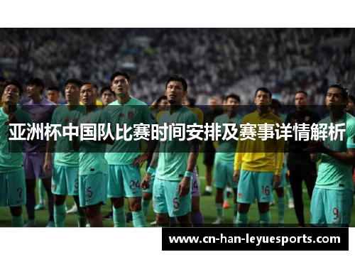 亚洲杯中国队比赛时间安排及赛事详情解析 亚洲杯中国队比赛时间安排及赛事详情解析