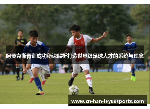 阿贾克斯青训成功秘诀解析打造世界级足球人才的系统与理念