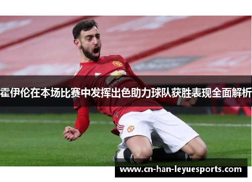 霍伊伦在本场比赛中发挥出色助力球队获胜表现全面解析
