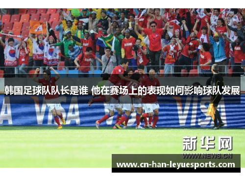 韩国足球队队长是谁 他在赛场上的表现如何影响球队发展