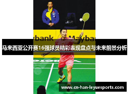 马来西亚公开赛16强球员精彩表现盘点与未来前景分析