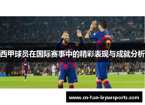 西甲球员在国际赛事中的精彩表现与成就分析