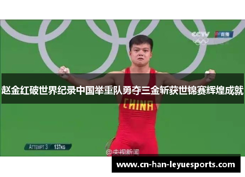 赵金红破世界纪录中国举重队勇夺三金斩获世锦赛辉煌成就