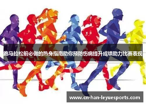 跑马拉松前必做的热身指南助你预防伤病提升成绩助力比赛表现