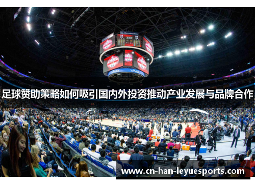 足球赞助策略如何吸引国内外投资推动产业发展与品牌合作