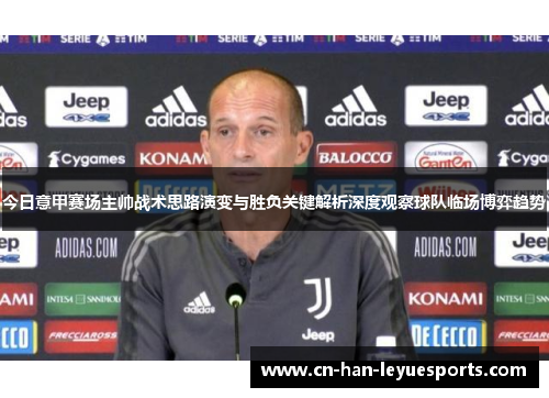 今日意甲赛场主帅战术思路演变与胜负关键解析深度观察球队临场博弈趋势
