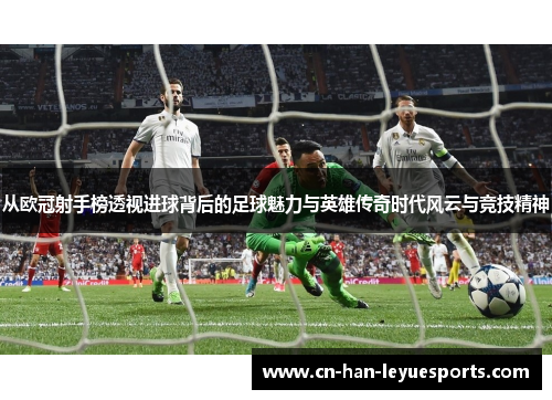 从欧冠射手榜透视进球背后的足球魅力与英雄传奇时代风云与竞技精神