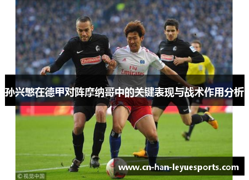 孙兴慜在德甲对阵摩纳哥中的关键表现与战术作用分析