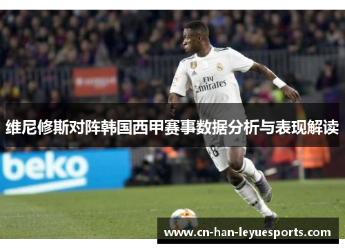 维尼修斯对阵韩国西甲赛事数据分析与表现解读 维尼修斯对阵韩国西甲赛事数据分析与表现解读