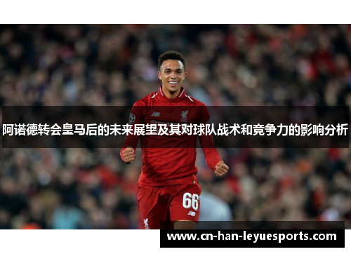 阿诺德转会皇马后的未来展望及其对球队战术和竞争力的影响分析