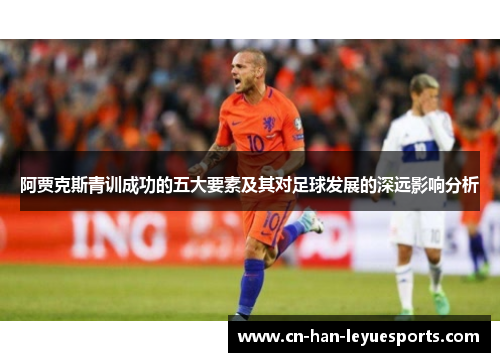 阿贾克斯青训成功的五大要素及其对足球发展的深远影响分析 阿贾克斯青训成功的五大要素及其对足球发展的深远影响分析