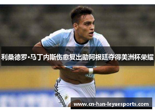 利桑德罗·马丁内斯伤愈复出助阿根廷夺得美洲杯荣耀 利桑德罗·马丁内斯伤愈复出助阿根廷夺得美洲杯荣耀