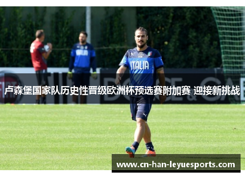 卢森堡国家队历史性晋级欧洲杯预选赛附加赛 迎接新挑战 卢森堡国家队历史性晋级欧洲杯预选赛附加赛 迎接新挑战
