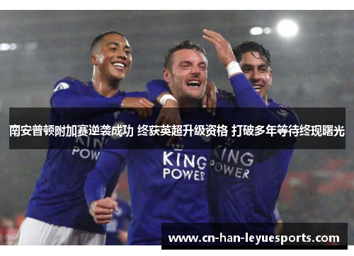 南安普顿附加赛逆袭成功 终获英超升级资格 打破多年等待终现曙光