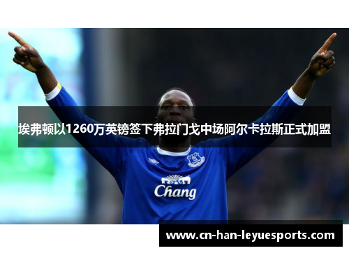 埃弗顿以1260万英镑签下弗拉门戈中场阿尔卡拉斯正式加盟 埃弗顿以1260万英镑签下弗拉门戈中场阿尔卡拉斯正式加盟