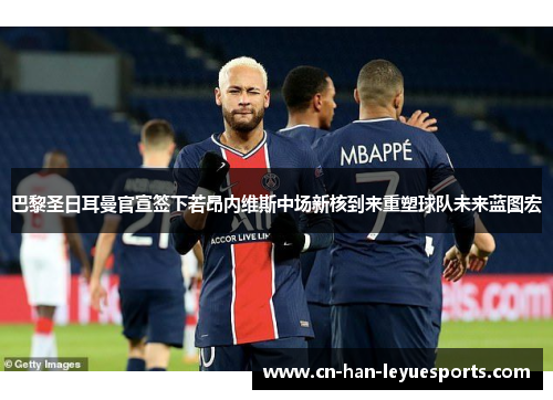 巴黎圣日耳曼官宣签下若昂内维斯中场新核到来重塑球队未来蓝图宏 巴黎圣日耳曼官宣签下若昂内维斯中场新核到来重塑球队未来蓝图宏