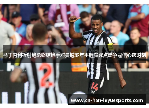 马丁内利折射绝杀终结枪手对曼城多年不胜魔咒点燃争冠信心夜时刻