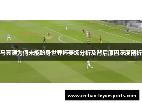 马其顿为何未能跻身世界杯赛场分析及背后原因深度剖析