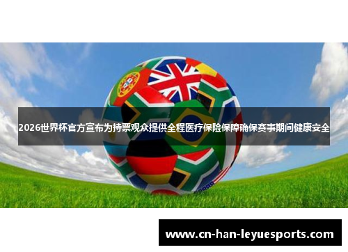2026世界杯官方宣布为持票观众提供全程医疗保险保障确保赛事期间健康安全