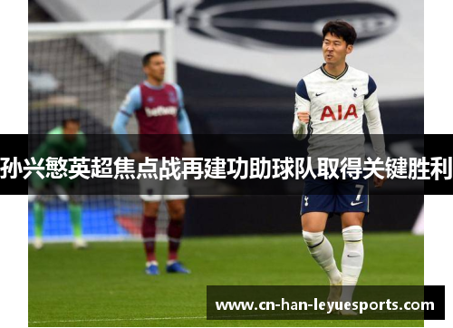 孙兴慜英超焦点战再建功助球队取得关键胜利