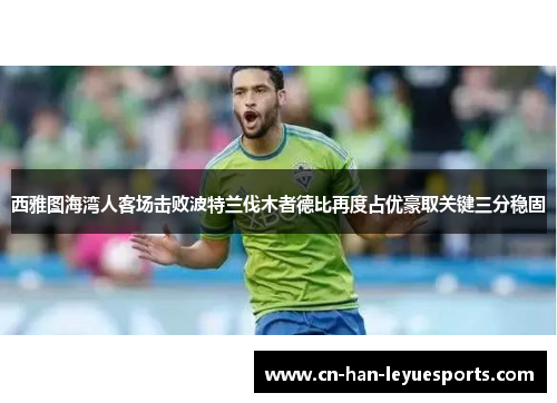 西雅图海湾人客场击败波特兰伐木者德比再度占优豪取关键三分稳固 西雅图海湾人客场击败波特兰伐木者德比再度占优豪取关键三分稳固